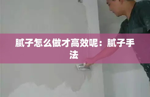 腻子怎么做才高效呢：腻子手法 