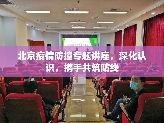 北京疫情防控专题讲座，深化认识，携手共筑防线