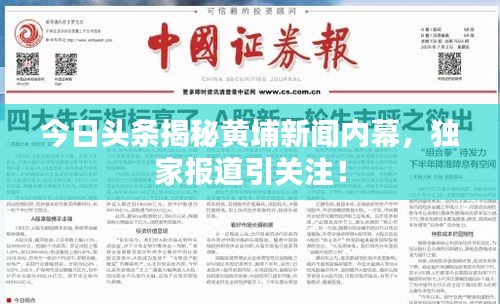 今日头条揭秘黄埔新闻内幕，独家报道引关注！