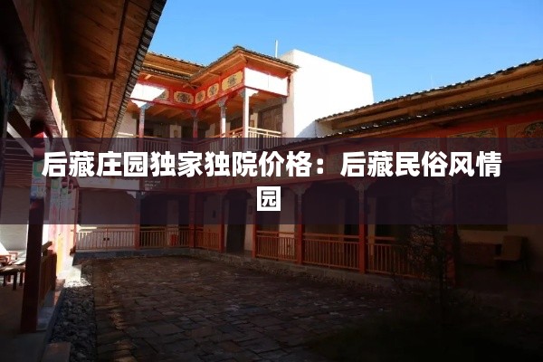 后藏庄园独家独院价格：后藏民俗风情园 