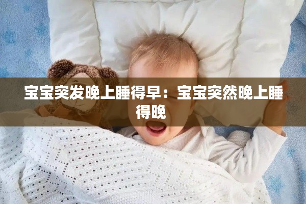宝宝突发晚上睡得早：宝宝突然晚上睡得晚 