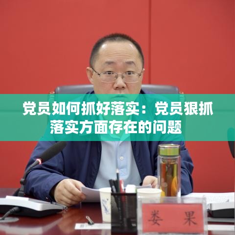 党员如何抓好落实：党员狠抓落实方面存在的问题 