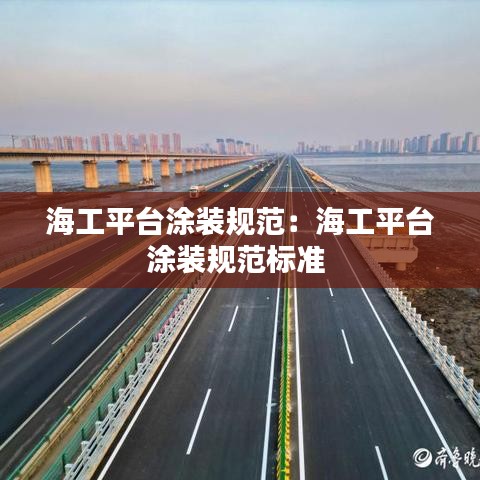 海工平台涂装规范：海工平台涂装规范标准 