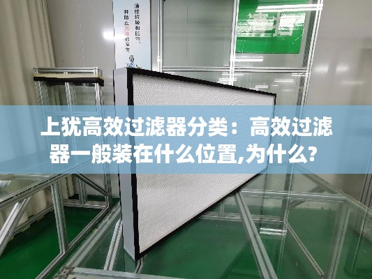 上犹高效过滤器分类：高效过滤器一般装在什么位置,为什么? 
