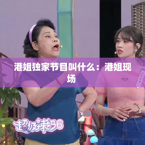 港姐独家节目叫什么：港姐现场 