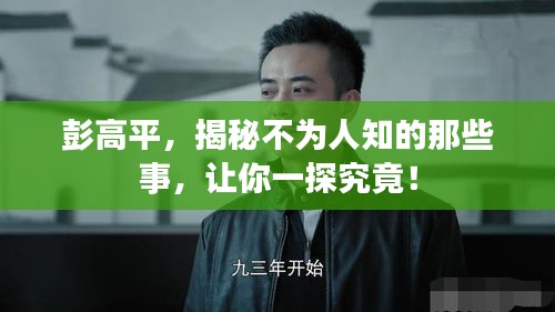 彭高平，揭秘不为人知的那些事，让你一探究竟！