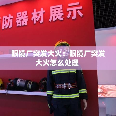 眼镜厂突发大火：眼镜厂突发大火怎么处理 