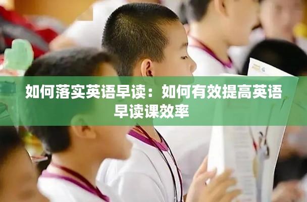 如何落实英语早读：如何有效提高英语早读课效率 