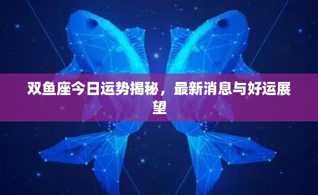 双鱼座今日运势揭秘，最新消息与好运展望