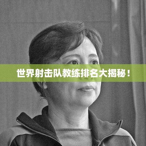 世界射击队教练排名大揭秘！