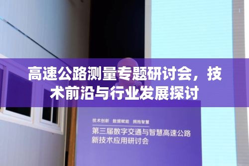 高速公路测量专题研讨会，技术前沿与行业发展探讨