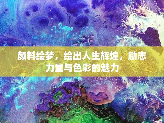 颜料绘梦，绘出人生辉煌，励志力量与色彩的魅力