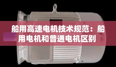 船用高速电机技术规范：船用电机和普通电机区别 