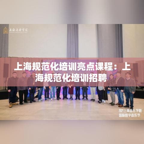 上海规范化培训亮点课程：上海规范化培训招聘 