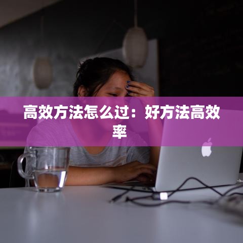 高效方法怎么过：好方法高效率 