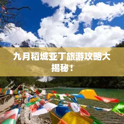 九月稻城亚丁旅游攻略大揭秘！