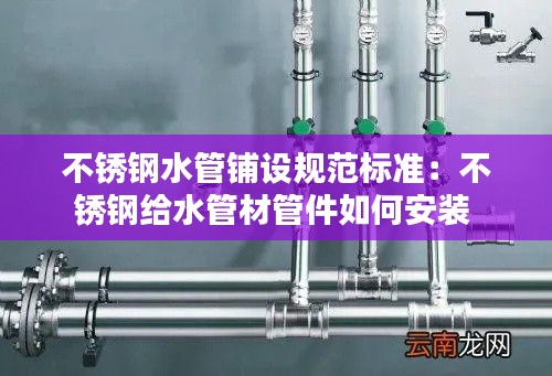 不锈钢水管铺设规范标准：不锈钢给水管材管件如何安装 