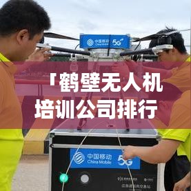 「鹤壁无人机培训公司排行榜及市场深度解析」