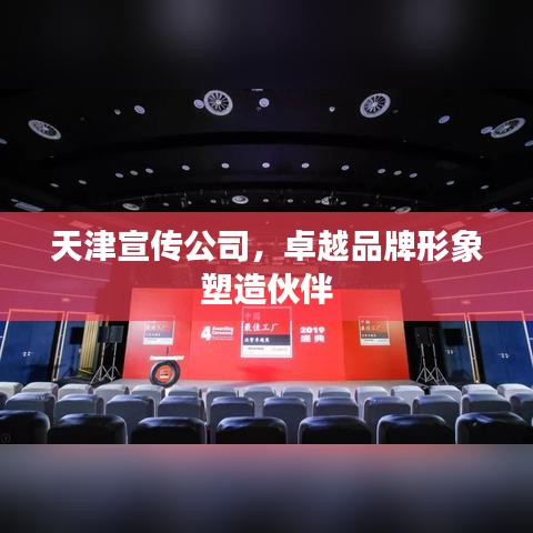 天津宣传公司，卓越品牌形象塑造伙伴