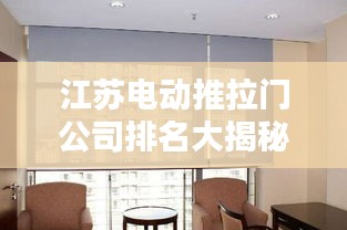江苏电动推拉门公司排名大揭秘，热门企业榜单，选购指南！