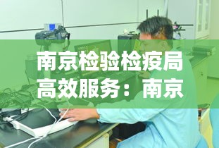 南京检验检疫局高效服务：南京检验检疫技术中心 