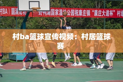 村ba篮球宣传视频：村居篮球赛 