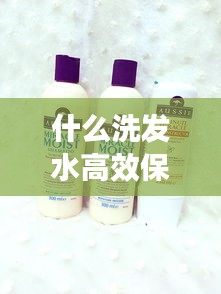什么洗发水高效保湿好：什么牌子的洗发水保湿顺滑效果好 