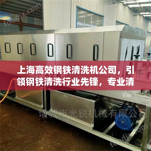上海高效钢铁清洗机公司，引领钢铁清洗行业先锋，专业清洗技术引领潮流