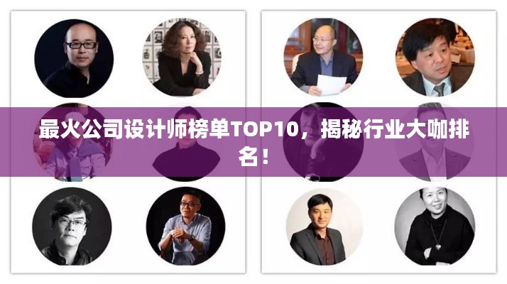 最火公司设计师榜单TOP10，揭秘行业大咖排名！