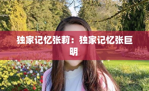 独家记忆张莉：独家记忆张巨明 