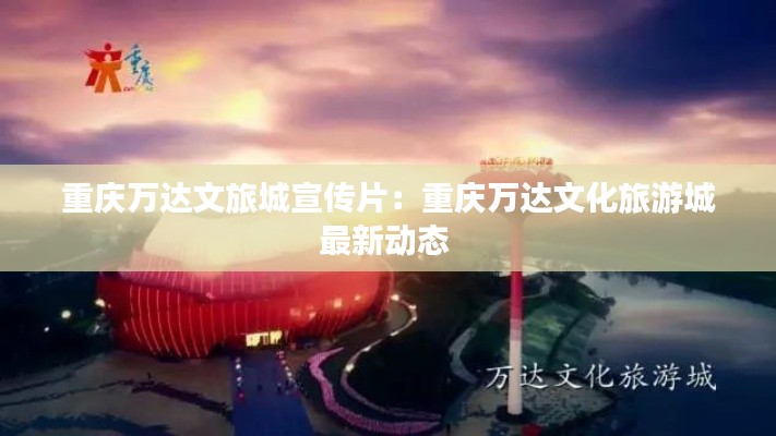 重庆万达文旅城宣传片：重庆万达文化旅游城最新动态 