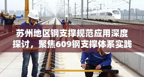苏州地区钢支撑规范应用深度探讨，聚焦609钢支撑体系实践