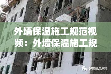 外墙保温施工规范视频：外墙保温施工规范与步骤 