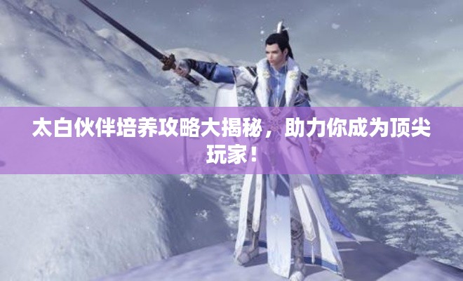 太白伙伴培养攻略大揭秘，助力你成为顶尖玩家！
