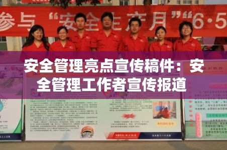 安全管理亮点宣传稿件：安全管理工作者宣传报道 