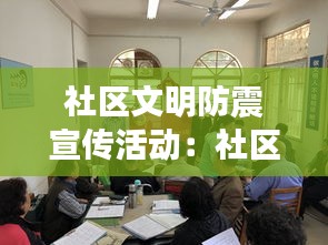社区文明防震宣传活动：社区开展防震减灾知识讲座 