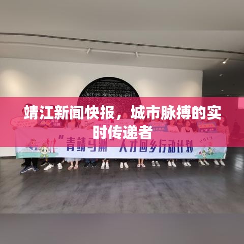靖江新闻快报，城市脉搏的实时传递者