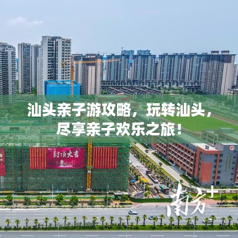 汕头亲子游攻略，玩转汕头，尽享亲子欢乐之旅！
