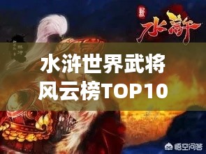 水浒世界武将风云榜TOP10，英雄豪杰谁居榜首？