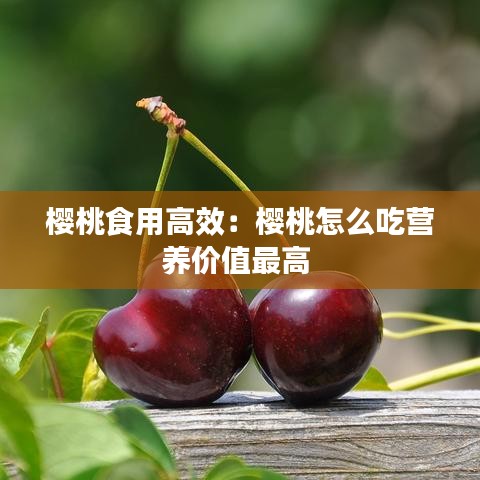 樱桃食用高效：樱桃怎么吃营养价值最高 