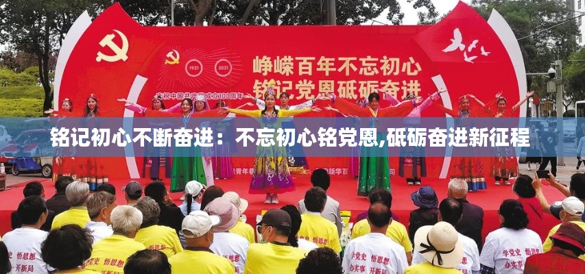 铭记初心不断奋进：不忘初心铭党恩,砥砺奋进新征程 