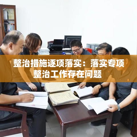 整治措施逐项落实：落实专项整治工作存在问题 