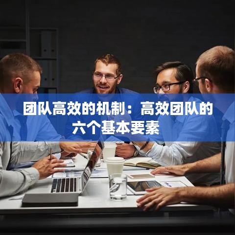 团队高效的机制：高效团队的六个基本要素 