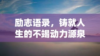 励志语录，铸就人生的不竭动力源泉，激发社会潜能的无限力量！