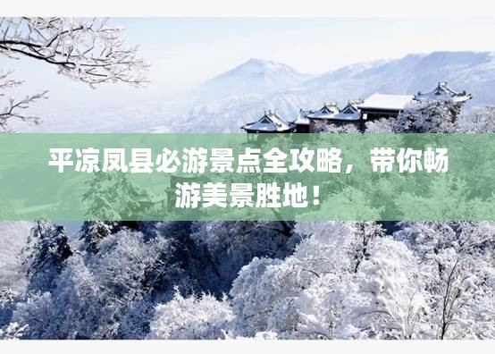 平凉凤县必游景点全攻略，带你畅游美景胜地！