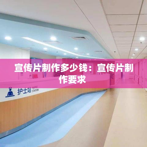 宣传片制作多少钱：宣传片制作要求 