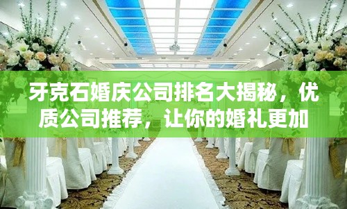 牙克石婚庆公司排名大揭秘，优质公司推荐，让你的婚礼更加精彩！