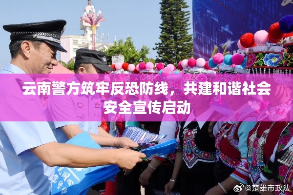 云南警方筑牢反恐防线，共建和谐社会安全宣传启动