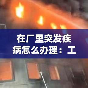 在厂里突发疾病怎么办理：工厂突发疾病 