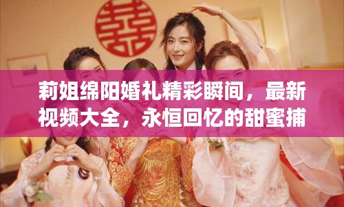 莉姐绵阳婚礼精彩瞬间，最新视频大全，永恒回忆的甜蜜捕捉